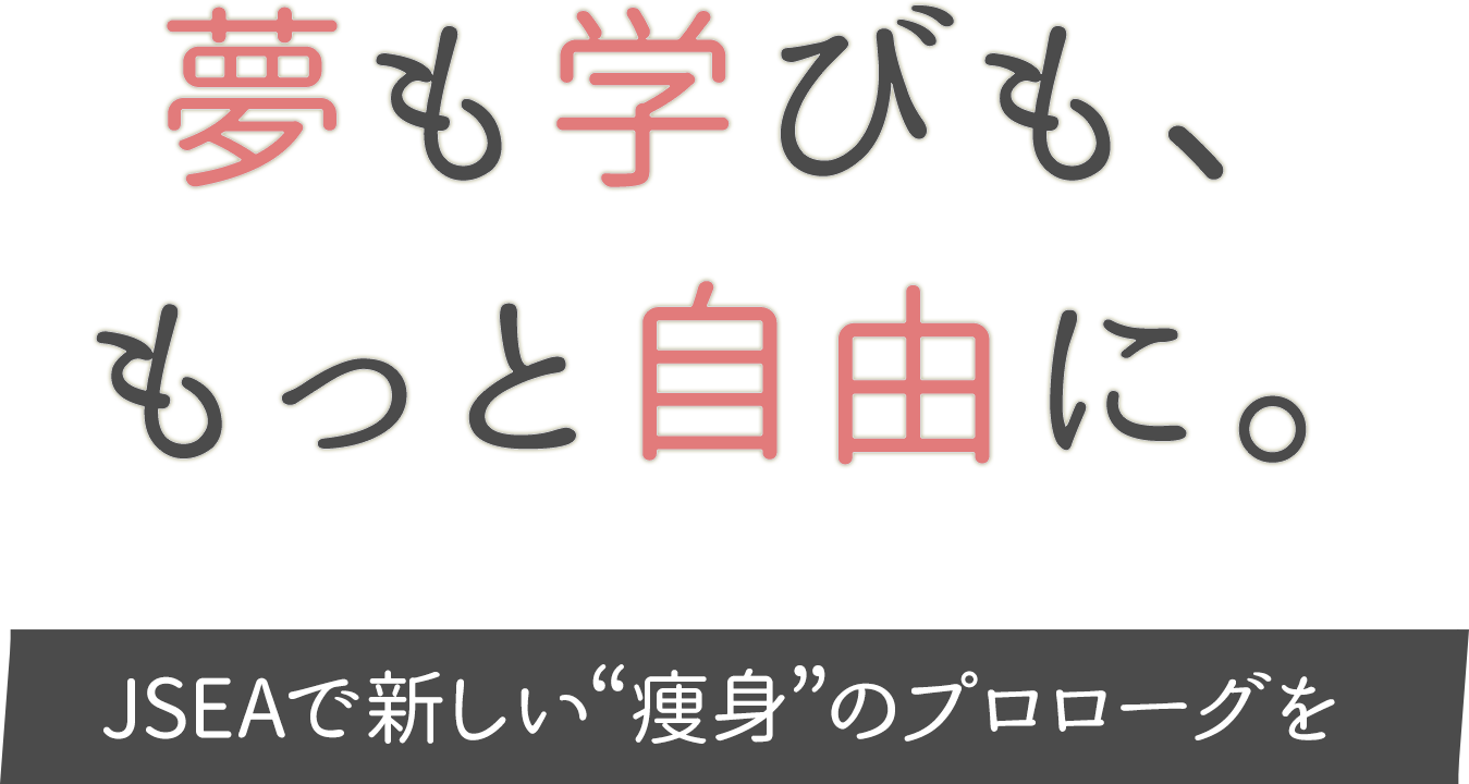 夢も学びも、もっと自由に。JSEAで新しい“痩身”のプロローグを